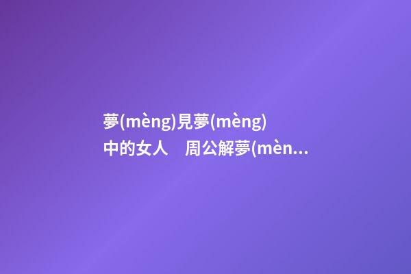 夢(mèng)見夢(mèng)中的女人　周公解夢(mèng)之夢(mèng)到夢(mèng)中的女人